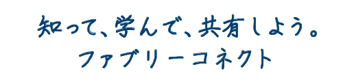 知って、学んで、共有しよう。ファブリーコネクト